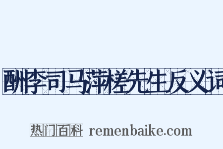 酬李司马萍槎先生反义词是什么意思的图片